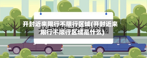 开封近来限行不限行区域(开封近来限行不限行区域是什么)-第3张图片