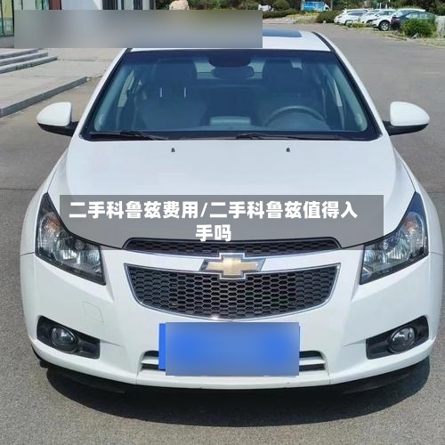 二手科鲁兹费用/二手科鲁兹值得入手吗
