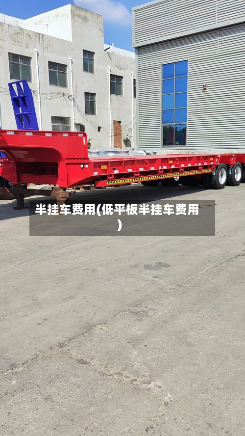 半挂车费用(低平板半挂车费用)-第3张图片