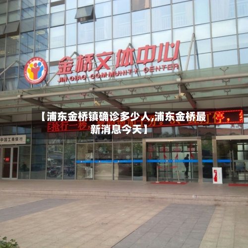 【浦东金桥镇确诊多少人,浦东金桥最新消息今天】-第2张图片