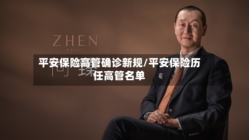 平安保险高管确诊新规/平安保险历任高管名单-第3张图片