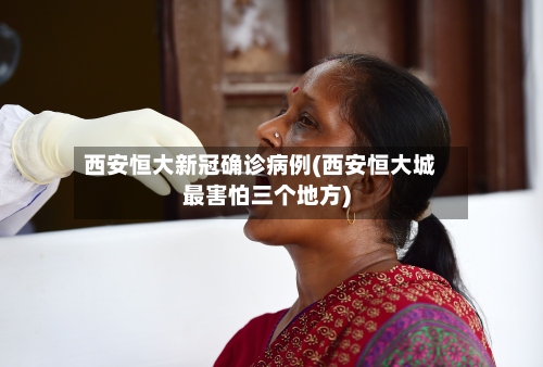 西安恒大新冠确诊病例(西安恒大城最害怕三个地方)-第3张图片