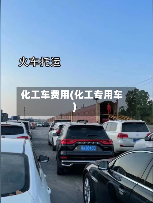 化工车费用(化工专用车)
