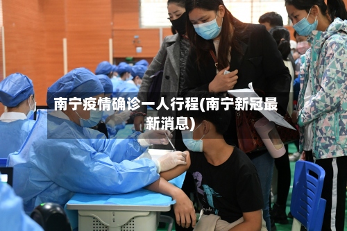 南宁疫情确诊一人行程(南宁新冠最新消息)-第2张图片