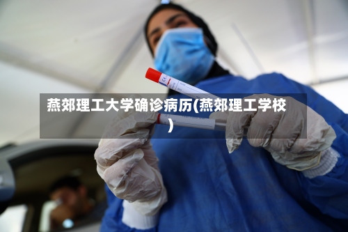 燕郊理工大学确诊病历(燕郊理工学校)