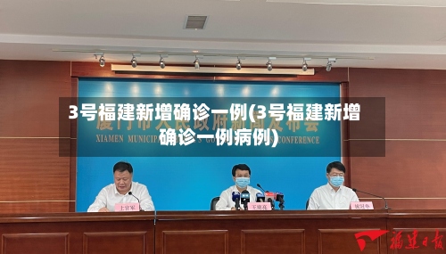 3号福建新增确诊一例(3号福建新增确诊一例病例)