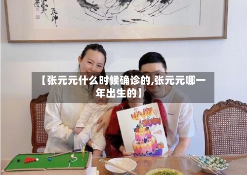 【张元元什么时候确诊的,张元元哪一年出生的】