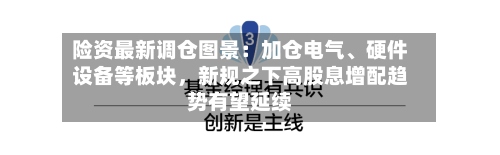 险资最新调仓图景：加仓电气、硬件设备等板块	，新规之下高股息增配趋势有望延续-第2张图片