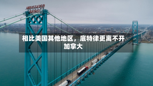 相比美国其他地区，底特律更离不开加拿大-第2张图片
