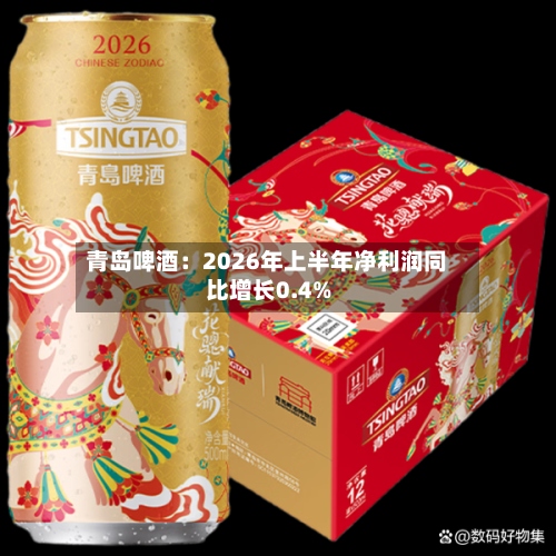 青岛啤酒：2026年上半年净利润同比增长0.4%