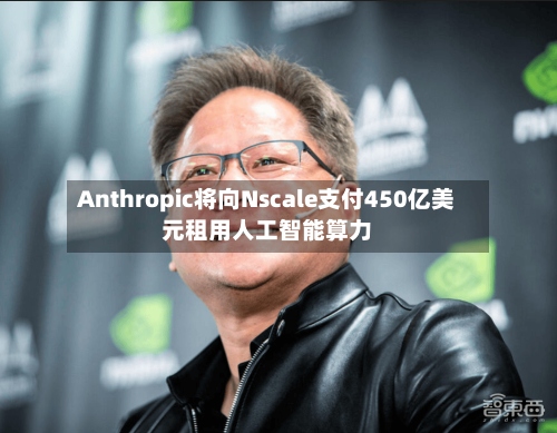 Anthropic将向Nscale支付450亿美元租用人工智能算力