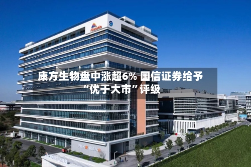 康方生物盘中涨超6% 国信证券给予“优于大市”评级-第1张图片