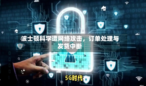 波士顿科学遭网络攻击，订单处理与发货中断-第2张图片