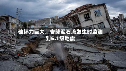 破坏力巨大，吉隆泥石流发生时监测到5.1级地震