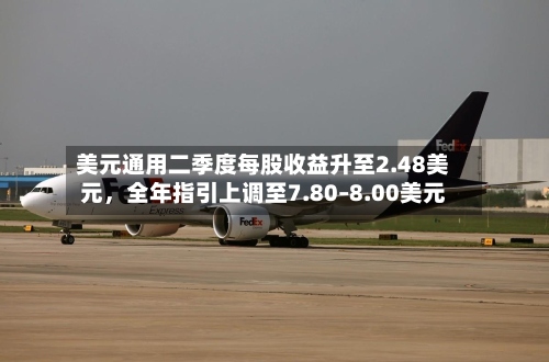 美元通用二季度每股收益升至2.48美元	，全年指引上调至7.80–8.00美元-第2张图片