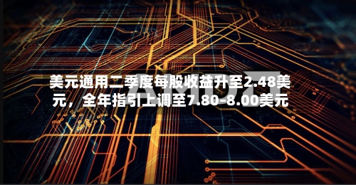 美元通用二季度每股收益升至2.48美元，全年指引上调至7.80–8.00美元-第3张图片