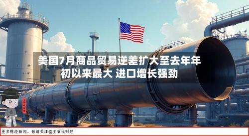 美国7月商品贸易逆差扩大至去年年初以来最大 进口增长强劲