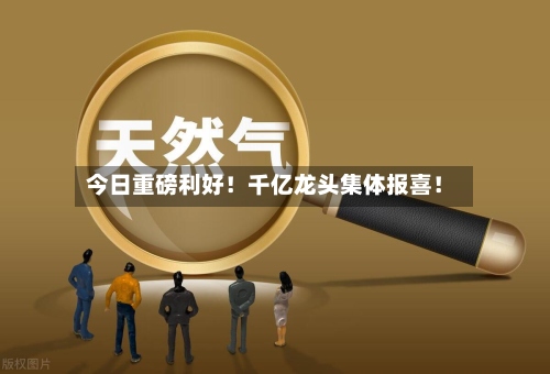 今日重磅利好!千亿龙头集体报喜!-第3张图片