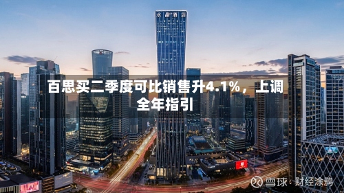 百思买二季度可比销售升4.1%	，上调全年指引-第3张图片
