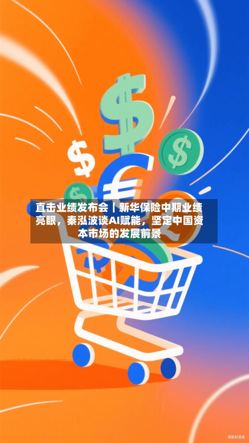 直击业绩发布会｜新华保险中期业绩亮眼，秦泓波谈AI赋能	，坚定中国资本市场的发展前景-第2张图片
