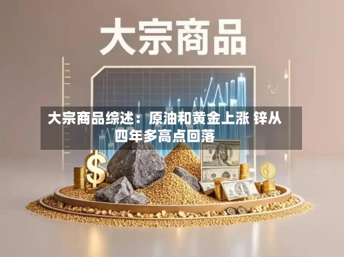 大宗商品综述:原油和黄金上涨 锌从四年多高点回落-第1张图片