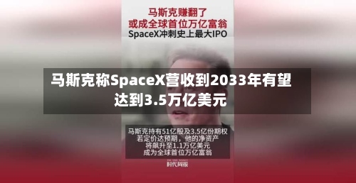 马斯克称SpaceX营收到2033年有望达到3.5万亿美元-第2张图片