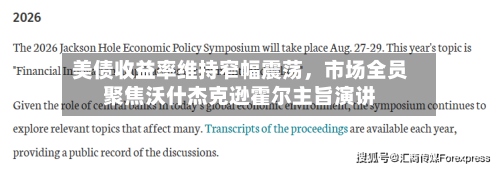 美债收益率维持窄幅震荡，市场全员聚焦沃什杰克逊霍尔主旨演讲-第3张图片