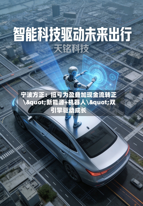 宁波方正:扭亏为盈叠加现金流转正 \"新能源+机器人\"双引擎驱动成长-第3张图片
