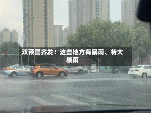 双预警齐发！这些地方有暴雨	、特大暴雨-第3张图片