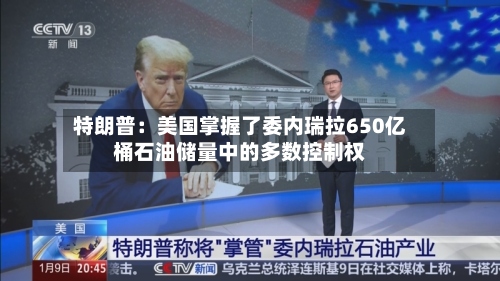 特朗普:美国掌握了委内瑞拉650亿桶石油储量中的多数控制权-第1张图片