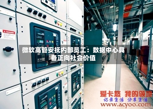 微软高管安抚内部员工:数据中心具备正向社会价值-第3张图片