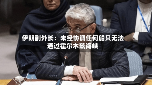 伊朗副外长：未经协调任何船只无法通过霍尔木兹海峡-第1张图片
