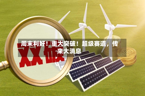 周末利好！重大突破！超级赛道	，传来大消息-第3张图片