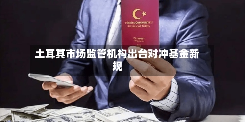 土耳其市场监管机构出台对冲基金新规