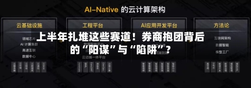 上半年扎堆这些赛道！券商抱团背后的“阳谋”与“陷阱”？-第2张图片