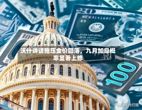 沃什讲话施压金价回落，九月加息概率显著上修-第3张图片