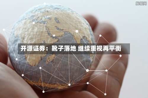 开源证券:靴子落地 继续重视再平衡-第3张图片