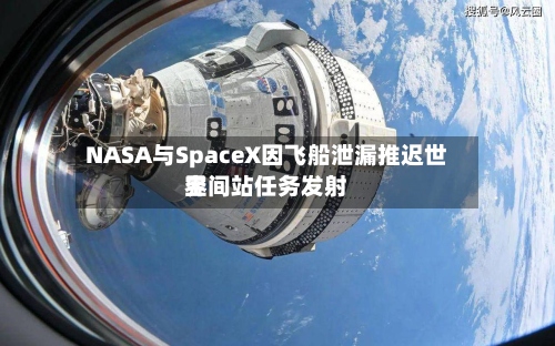 NASA与SpaceX因飞船泄漏推迟世界空间站任务发射