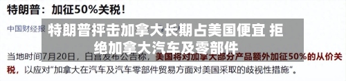 特朗普抨击加拿大长期占美国便宜 拒绝加拿大汽车及零部件-第3张图片