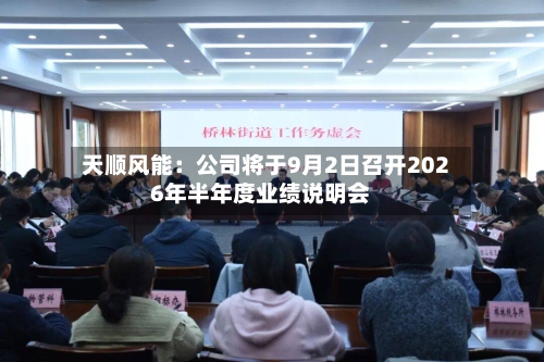 天顺风能：公司将于9月2日召开2026年半年度业绩说明会-第2张图片
