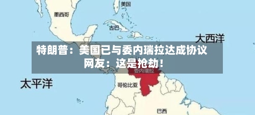 特朗普：美国已与委内瑞拉达成协议 网友：这是抢劫！-第2张图片