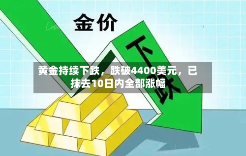 黄金持续下跌，跌破4400美元	，已抹去10日内全部涨幅-第1张图片