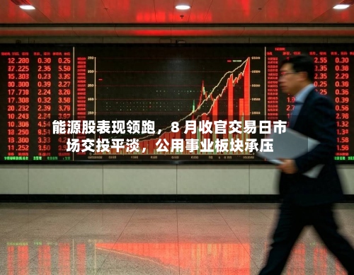 能源股表现领跑，8 月收官交易日市场交投平淡	，公用事业板块承压-第2张图片