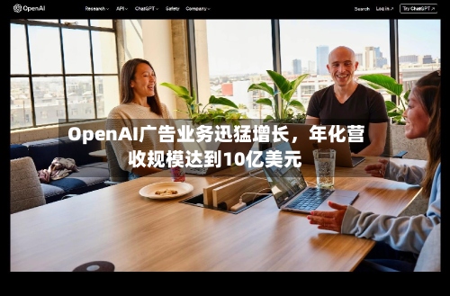 OpenAI广告业务迅猛增长，年化营收规模达到10亿美元