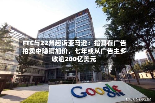 FTC与22州起诉亚马逊：指其在广告拍卖中隐瞒加价	，七年或从广告主多收逾200亿美元-第2张图片
