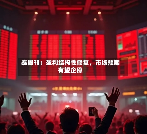 泰周刊：盈利结构性修复，市场预期有望企稳-第3张图片
