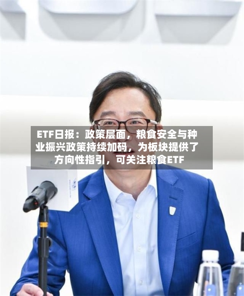 ETF日报：政策层面，粮食安全与种业振兴政策持续加码，为板块提供了方向性指引，可关注粮食ETF