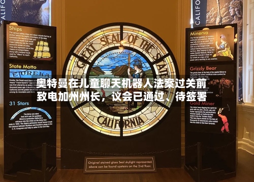 奥特曼在儿童聊天机器人法案过关前致电加州州长	，议会已通过	、待签署-第2张图片