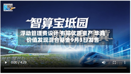 浮动管理费设计 布局优质资产 华商价值发现混合基金9月3日发售-第1张图片