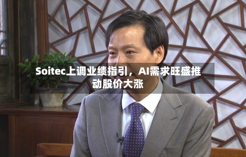 Soitec上调业绩指引，AI需求旺盛推动股价大涨-第2张图片
